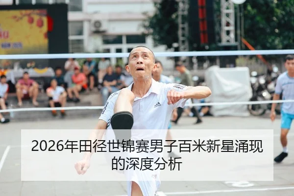 2026年田径世锦赛男子百米新星涌现的深度分析