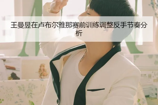 王曼昱在卢布尔雅那赛前训练调整反手节奏分析
