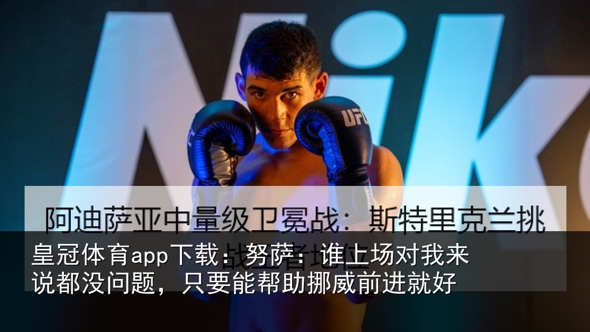 皇冠体育app下载:努萨相关情况没问相关情况前进就好