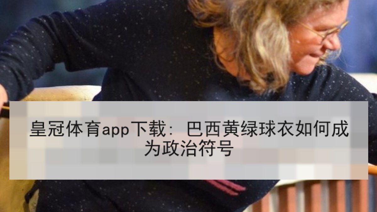 皇冠体育app下载: 巴西黄绿球衣如何成为政治符号