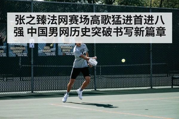 张之臻法网赛场高歌猛进首进八强 中国男网历史突破书写新篇章